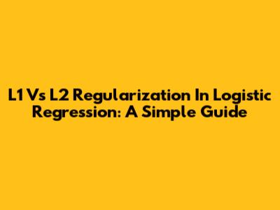 L1 Vs L2 Regularization In Logistic Regression: A Simple Guide