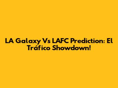 LA Galaxy Vs LAFC Prediction: El Tráfico Showdown!