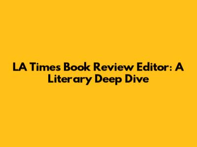 LA Times Book Review Editor: A Literary Deep Dive