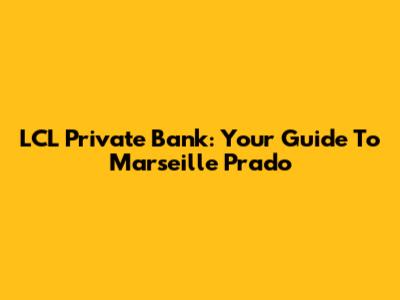 LCL Private Bank: Your Guide To Marseille Prado