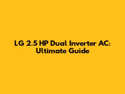 LG 2.5 HP Dual Inverter AC: Ultimate Guide