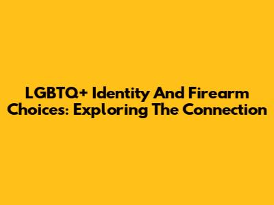 LGBTQ+ Identity And Firearm Choices: Exploring The Connection