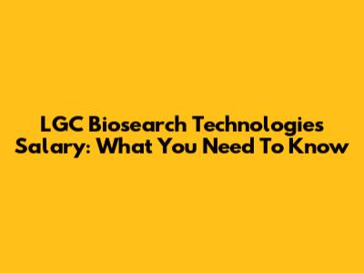 LGC Biosearch Technologies Salary: What You Need To Know