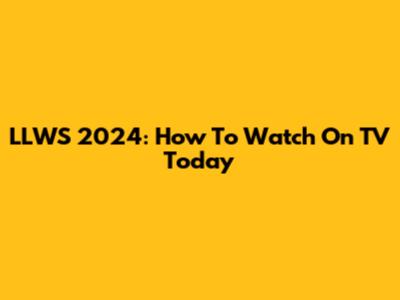 LLWS 2024: How To Watch On TV Today