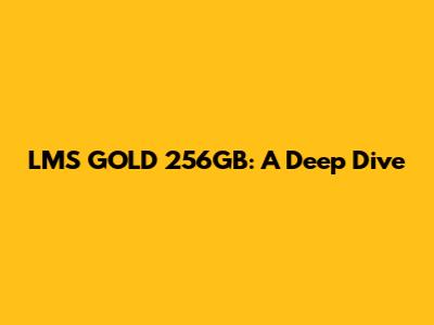 LMS GOLD 256GB: A Deep Dive