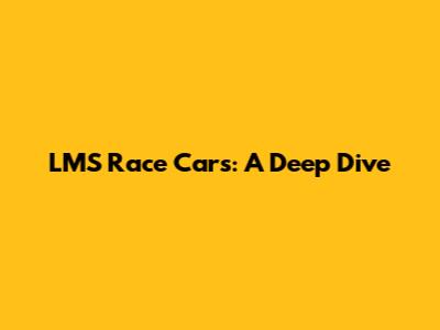 LMS Race Cars: A Deep Dive