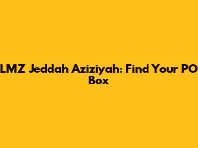 LMZ Jeddah Aziziyah: Find Your PO Box