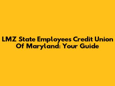 LMZ State Employees Credit Union Of Maryland: Your Guide