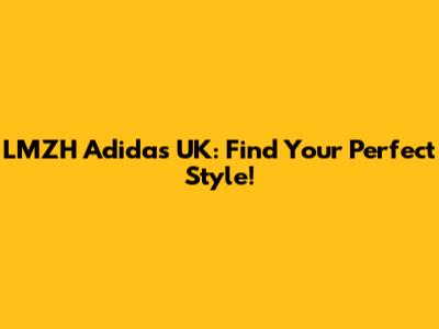 LMZH Adidas UK: Find Your Perfect Style!