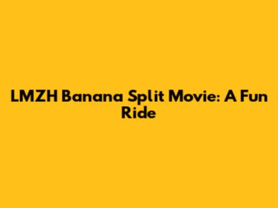 LMZH Banana Split Movie: A Fun Ride