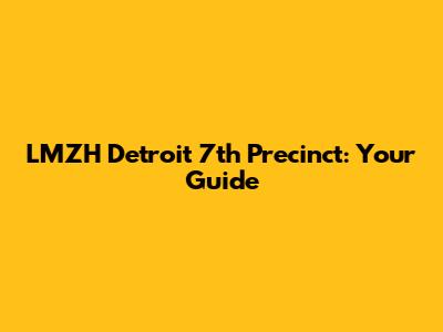 LMZH Detroit 7th Precinct: Your Guide