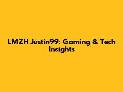 LMZH Justin99: Gaming & Tech Insights
