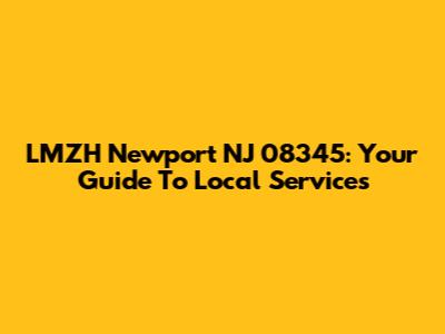 LMZH Newport NJ 08345: Your Guide To Local Services