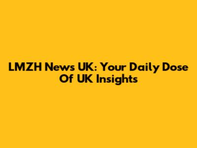 LMZH News UK: Your Daily Dose Of UK Insights