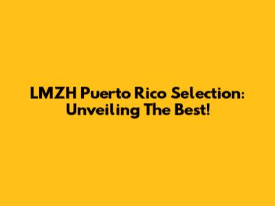 LMZH Puerto Rico Selection: Unveiling The Best!