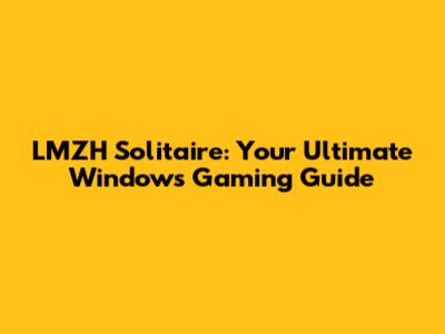 LMZH Solitaire: Your Ultimate Windows Gaming Guide
