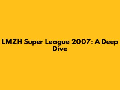 LMZH Super League 2007: A Deep Dive