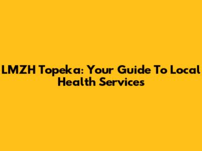 LMZH Topeka: Your Guide To Local Health Services