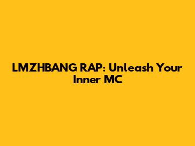 LMZHBANG RAP: Unleash Your Inner MC