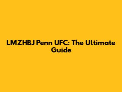 LMZHBJ Penn UFC: The Ultimate Guide