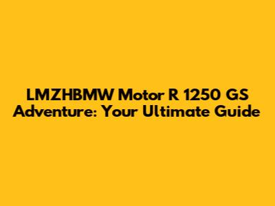 LMZHBMW Motor R 1250 GS Adventure: Your Ultimate Guide