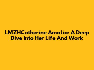 LMZHCatherine Amalia: A Deep Dive Into Her Life And Work