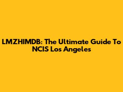 LMZHIMDB: The Ultimate Guide To NCIS Los Angeles