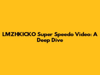 LMZHKICKO Super Speedo Video: A Deep Dive