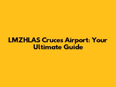 LMZHLAS Cruces Airport: Your Ultimate Guide