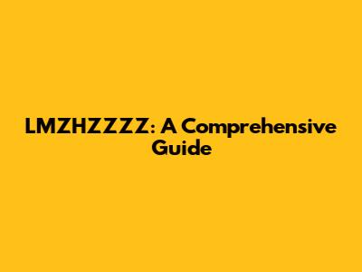 LMZHZZZZ: A Comprehensive Guide