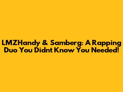 LMZHandy & Samberg: A Rapping Duo You Didn't Know You Needed!