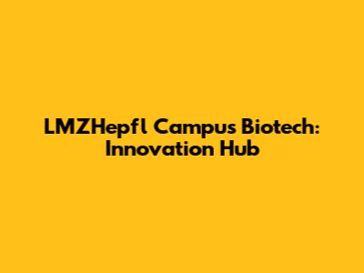 LMZHepfl Campus Biotech: Innovation Hub