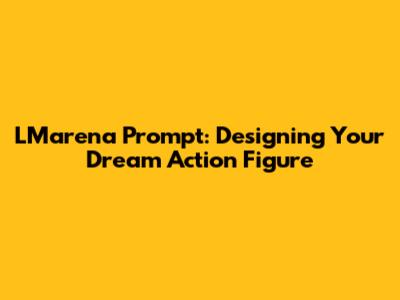 LMarena Prompt: Designing Your Dream Action Figure