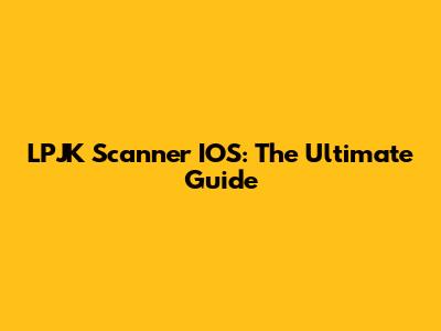 LPJK Scanner IOS: The Ultimate Guide