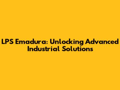 LPS Emadura: Unlocking Advanced Industrial Solutions