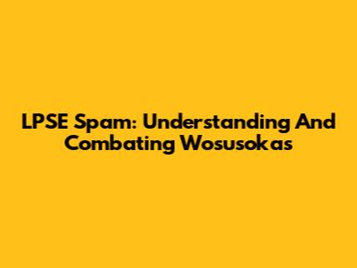 LPSE Spam: Understanding And Combating Wosusokas