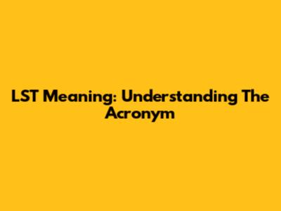 LST Meaning: Understanding The Acronym