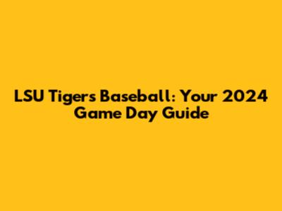 LSU Tigers Baseball: Your 2024 Game Day Guide
