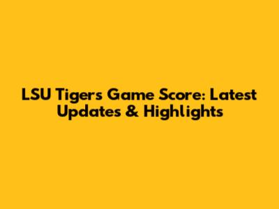 LSU Tigers Game Score: Latest Updates & Highlights
