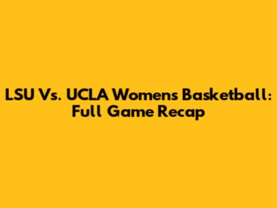 LSU Vs. UCLA Women's Basketball: Full Game Recap