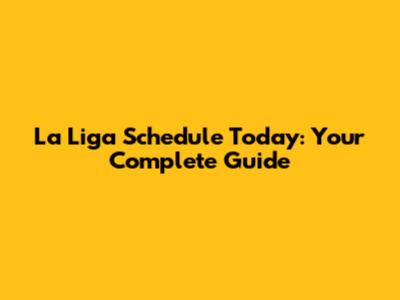 La Liga Schedule Today: Your Complete Guide