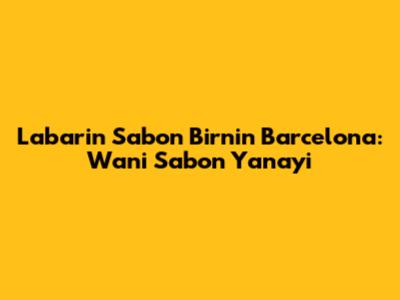 Labarin Sabon Birnin Barcelona: Wani Sabon Yanayi