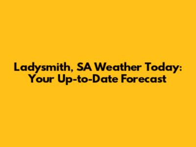 Ladysmith, SA Weather Today: Your Up-to-Date Forecast