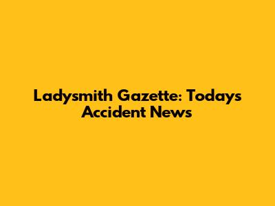 Ladysmith Gazette: Today's Accident News