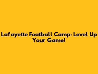 Lafayette Football Camp: Level Up Your Game!