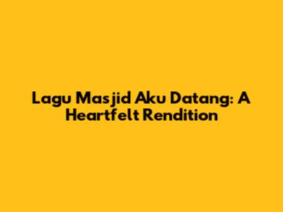Lagu Masjid Aku Datang: A Heartfelt Rendition