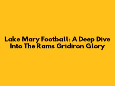 Lake Mary Football: A Deep Dive Into The Rams' Gridiron Glory