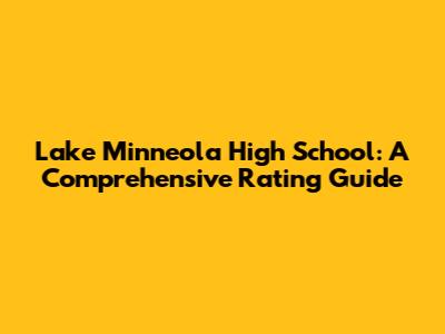 Lake Minneola High School: A Comprehensive Rating Guide