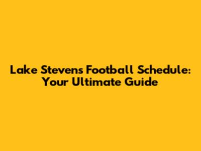 Lake Stevens Football Schedule: Your Ultimate Guide