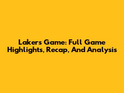 Lakers Game: Full Game Highlights, Recap, And Analysis